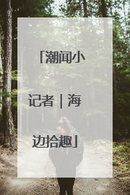 潮闻小记者｜海边拾趣