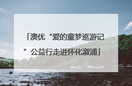 澳优“爱的童梦巡游记”公益行走进怀化溆浦