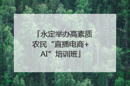 永定举办高素质农民“直播电商+AI”培训班