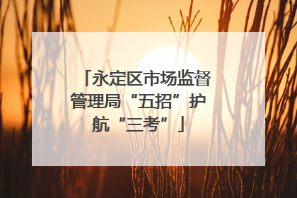 永定区市场监督管理局“五招”护航“三考”
