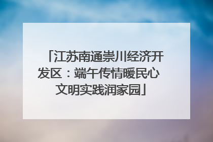 江苏南通崇川经济开发区：端午传情暖民心 文明实践润家园