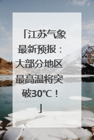 江苏气象最新预报：大部分地区最高温将突破30℃！