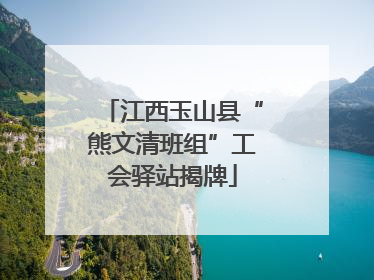 江西玉山县“熊文清班组”工会驿站揭牌