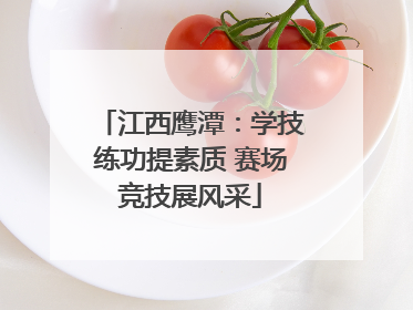 江西鹰潭：学技练功提素质 赛场竞技展风采