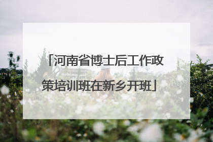 河南省博士后工作政策培训班在新乡开班