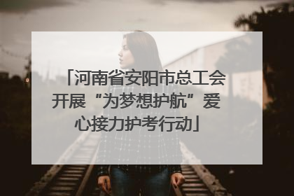 河南省安阳市总工会开展“为梦想护航”爱心接力护考行动