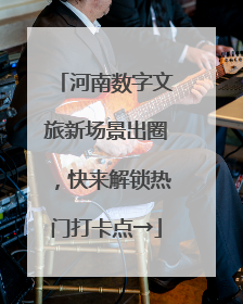 河南数字文旅新场景出圈，快来解锁热门打卡点→