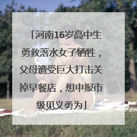 河南16岁高中生勇救落水女子牺牲，父母遭受巨大打击关掉早餐店，想申报市级见义勇为