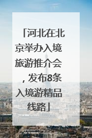 河北在北京举办入境旅游推介会，发布8条入境游精品线路