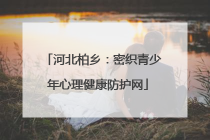 河北柏乡：密织青少年心理健康防护网