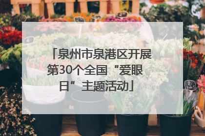 泉州市泉港区开展第30个全国“爱眼日”主题活动