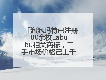 泡泡玛特已注册80余枚Labubu相关商标，二手市场价格已上千元，仿版工厂负责人：都在欠货，根本不够分
