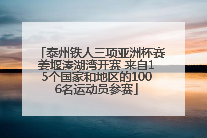 泰州铁人三项亚洲杯赛姜堰溱湖湾开赛 来自15个国家和地区的1006名运动员参赛