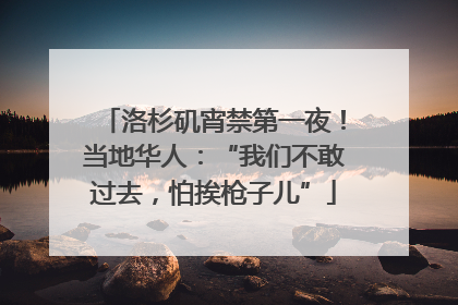 洛杉矶宵禁第一夜！当地华人：“我们不敢过去，怕挨枪子儿”