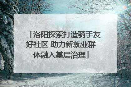 洛阳探索打造骑手友好社区 助力新就业群体融入基层治理