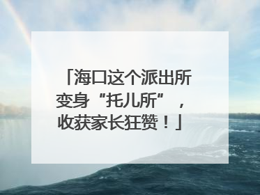 海口这个派出所变身“托儿所”，收获家长狂赞！