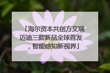 海尔资本共创方艾瑞迈迪三款新品全球首发，智能感知新视界