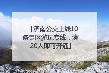 济南公交上线10条景区游玩专线，满20人即可开通
