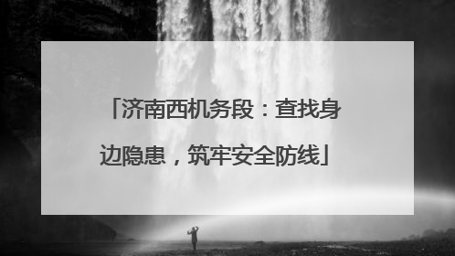 济南西机务段：查找身边隐患，筑牢安全防线