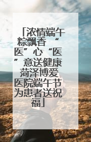 浓情端午粽飘香 “医”心“医”意送健康 菏泽博爱医院端午节为患者送祝福