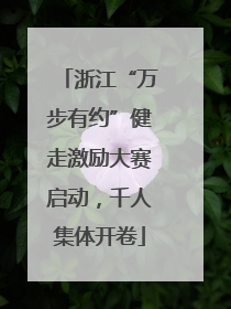 浙江“万步有约”健走激励大赛启动，千人集体开卷