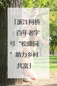 浙江柯桥：百年老字号“松盛园”助力乡村共富