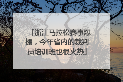 浙江马拉松赛事爆棚，今年省内的裁判员培训班也很火热
