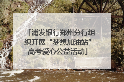 浦发银行郑州分行组织开展“梦想加油站”高考爱心公益活动