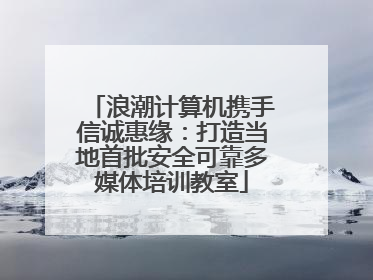 浪潮计算机携手信诚惠缘：打造当地首批安全可靠多媒体培训教室