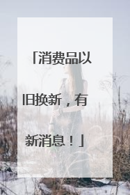 消费品以旧换新，有新消息！