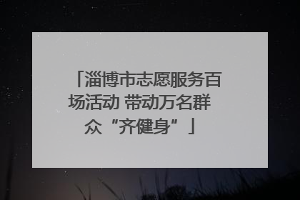 淄博市志愿服务百场活动 带动万名群众“齐健身”