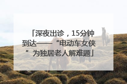 深夜出诊，15分钟到达——“电动车女侠”为独居老人解难题