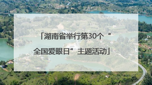 湖南省举行第30个“全国爱眼日”主题活动
