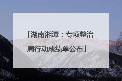 湖南湘潭：专项整治周行动成绩单公布