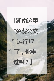 湖南这里“免费公交”运行17年了，你坐过吗？