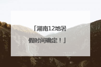 湖南12地暑假时间确定！