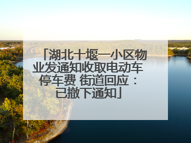 湖北十堰一小区物业发通知收取电动车停车费 街道回应：已撤下通知