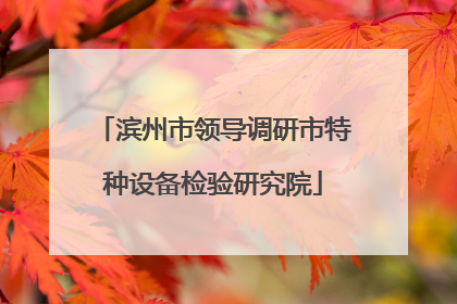 滨州市领导调研市特种设备检验研究院