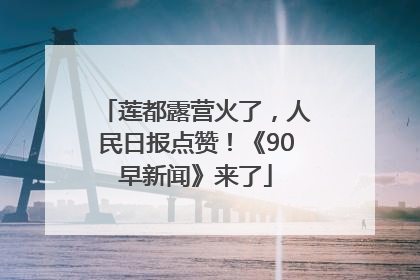 莲都露营火了，人民日报点赞！《90早新闻》来了
