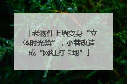 老物件上墙变身“立体时光簿”，小巷改造成“网红打卡地”