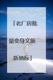老厂房批量变身文旅新地标