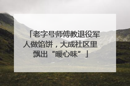 老字号师傅教退役军人做馅饼，大成社区里飘出“暖心味”