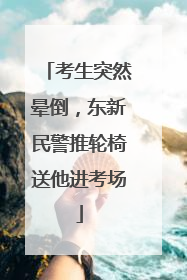 考生突然晕倒，东新民警推轮椅送他进考场