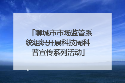 聊城市市场监管系统组织开展科技周科普宣传系列活动