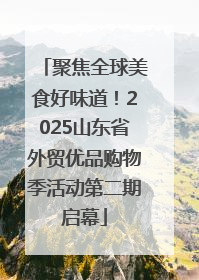 聚焦全球美食好味道！2025山东省外贸优品购物季活动第二期启幕