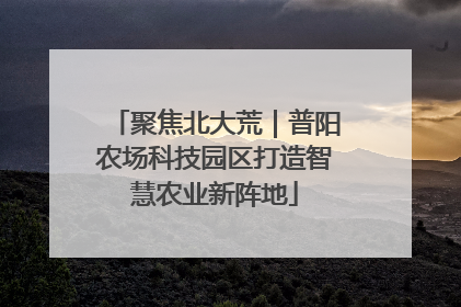 聚焦北大荒｜普阳农场科技园区打造智慧农业新阵地