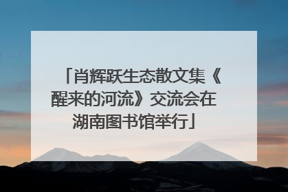 肖辉跃生态散文集《醒来的河流》交流会在湖南图书馆举行