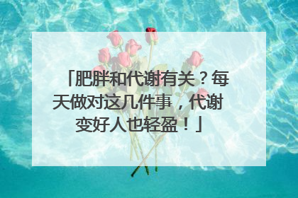 肥胖和代谢有关？每天做对这几件事，代谢变好人也轻盈！