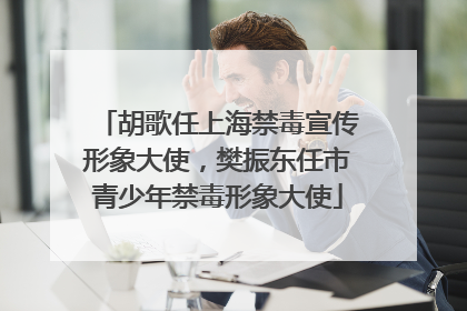 胡歌任上海禁毒宣传形象大使，樊振东任市青少年禁毒形象大使
