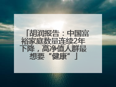胡润报告：中国富裕家庭数量连续2年下降，高净值人群最想要“健康”